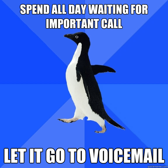 spend all day waiting for important call let it go to voicemail  Socially Awkward Penguin