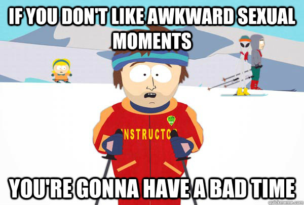 If you don't like awkward sexual moments You're gonna have a bad time  Super Cool Ski Instructor