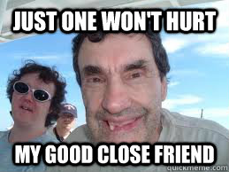 Just One Won't Hurt My Good close friend  Beta Male