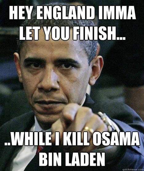 Hey England Imma let you finish... ..while I kill Osama Bin Laden  Pissed Off Obama