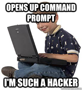 Opens up command prompt I'm such a hacker  kid who thinks he is a hacker