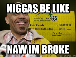 NIGGAS BE LIKE NAW IM BROKE  LOTTERY