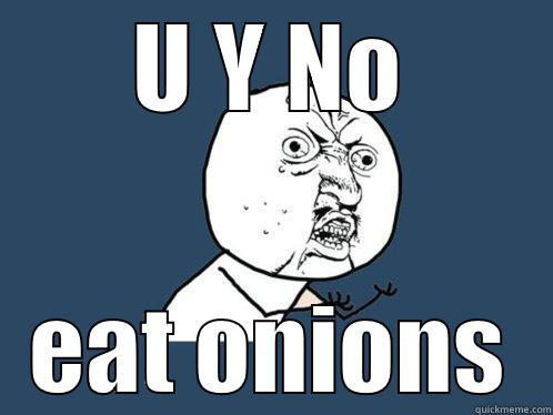 U Y NO EAT ONIONS Y U No
