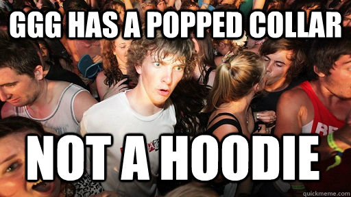 GGG has a popped collar not a hoodie  Sudden Clarity Clarence