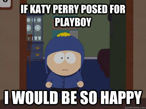 If katy perry posed for playboy i would be so happy  - If katy perry posed for playboy i would be so happy   southpark craig