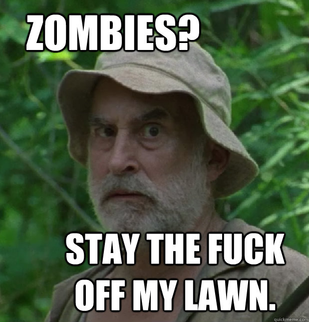 zombies? Stay the fuck off my lawn.  