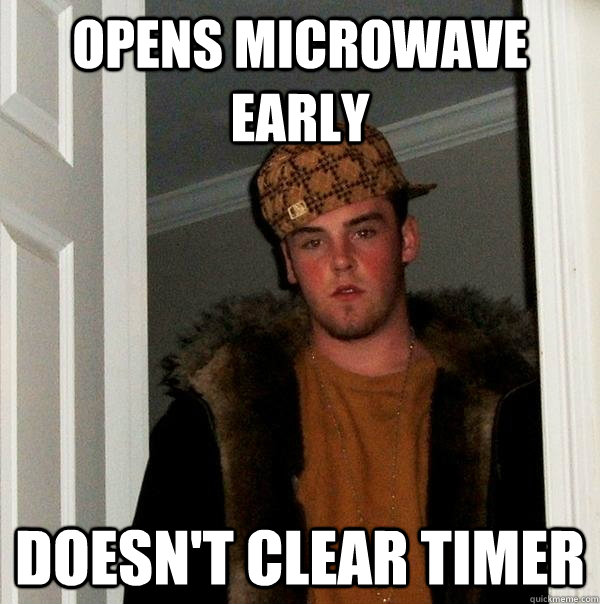 opens microwave early doesn't clear timer  Scumbag Steve