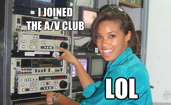 I JOINED
THE A/V CLUB LOL  Technology Girl