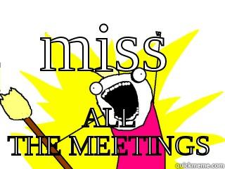miss all the meetings! - MISS ALL THE MEETINGS All The Things