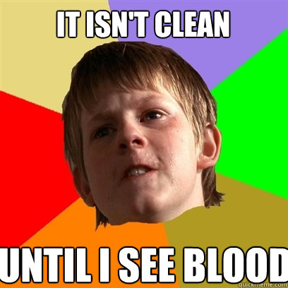 it isn't clean  until i see blood  Angry School Boy