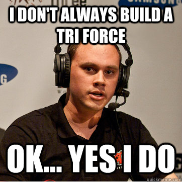 I don't always build a tri force  ok... Yes I do - I don't always build a tri force  ok... Yes I do  Phreak