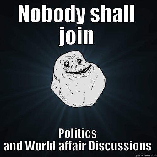 NOBODY SHALL JOIN POLITICS AND WORLD AFFAIR DISCUSSIONS Forever Alone