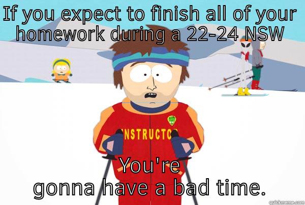 IF YOU EXPECT TO FINISH ALL OF YOUR HOMEWORK DURING A 22-24 NSW YOU'RE GONNA HAVE A BAD TIME. Super Cool Ski Instructor