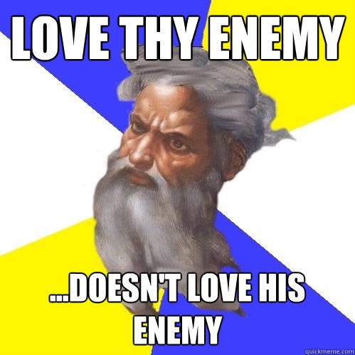 love thy enemy ...doesn't love his enemy  Advice God