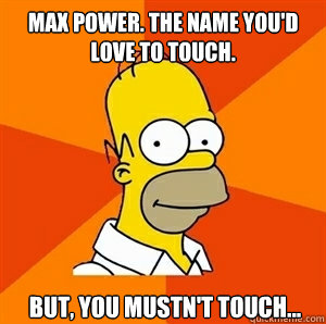Max Power. The name you'd love to touch. But, you mustn't touch... - Max Power. The name you'd love to touch. But, you mustn't touch...  Advice Homer