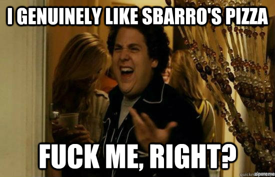 I genuinely like Sbarro's pizza Fuck me, right? - I genuinely like Sbarro's pizza Fuck me, right?  Misc