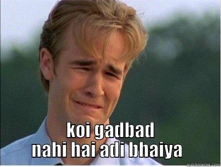   KOI GADBAD NAHI HAI ADI BHAIYA  1990s Problems