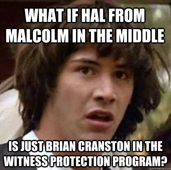 what if Hal from Malcolm in the Middle Is just Brian Cranston in the witness protection program?  conspiracy keanu