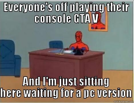 EVERYONE'S OFF PLAYING THEIR CONSOLE GTA V AND I'M JUST SITTING HERE WAITING FOR A PC VERSION Spiderman Desk