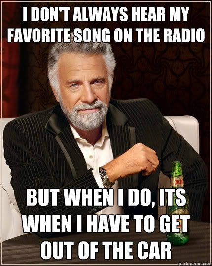 I Don T Always Hear My Favorite Song On The Radio But When Do Its I Don T Always Hear My Favorite Song On The Radio But When Do Its Have To Get Out Of Car