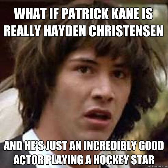 What if Patrick Kane is really Hayden Christensen And he's just an incredibly good actor playing a hockey star  conspiracy keanu