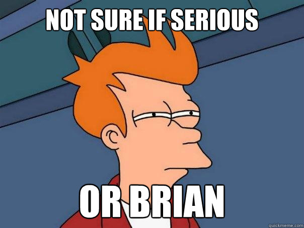 Not sure if serious or brian  Futurama Fry