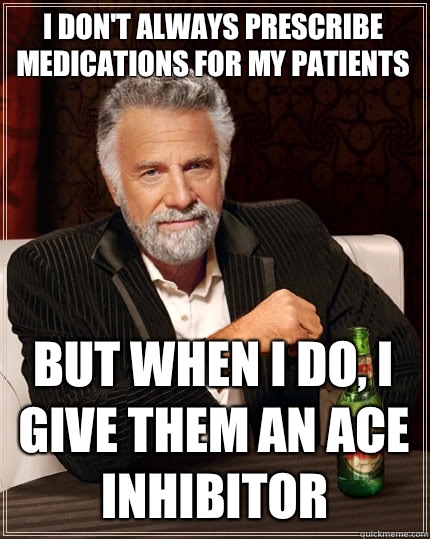 I don't always prescribe medications for my patients but when I do, I give them an ACE Inhibitor  The Most Interesting Man In The World
