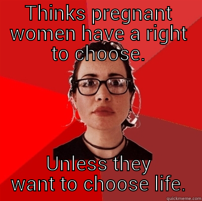 pro-abort logic - THINKS PREGNANT WOMEN HAVE A RIGHT TO CHOOSE. UNLESS THEY WANT TO CHOOSE LIFE. Liberal Douche Garofalo