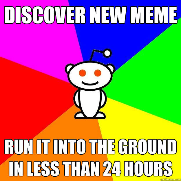 discover new meme run it into the ground in less than 24 hours - discover new meme run it into the ground in less than 24 hours  Reddit Alien