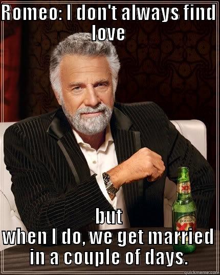 ROMEO: I DON'T ALWAYS FIND LOVE BUT WHEN I DO, WE GET MARRIED IN A COUPLE OF DAYS. The Most Interesting Man In The World