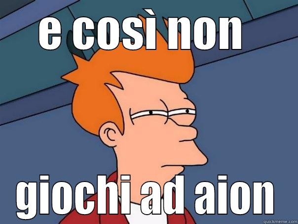 E COSÌ NON  GIOCHI AD AION Futurama Fry