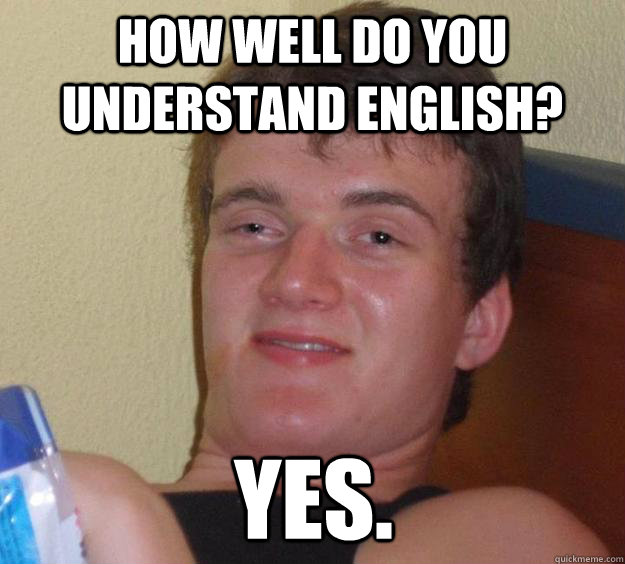 How well do you understand english? yes.  10 Guy