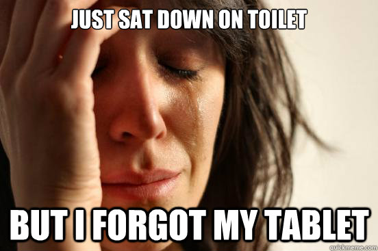 Just sat down on toilet but i forgot my tablet  First World Problems