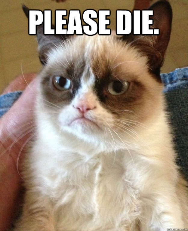 Please die.  - Please die.   Grumpy Cat