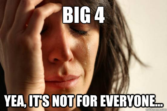 Big 4 Yea, it's not for everyone...  First World Problems