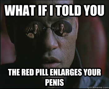 What if i told you the red pill enlarges your penis  Morpheus SC