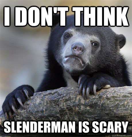 I don't think slenderman is scary  Confession Bear