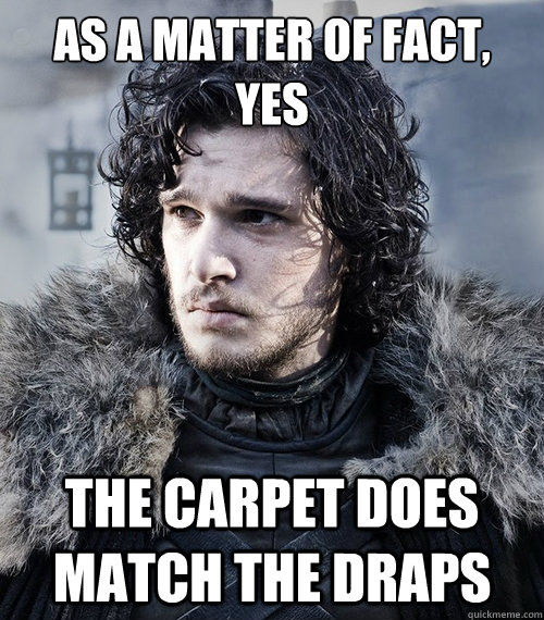 As a matter of fact, yes the carpet does match the draps  Jon Snow