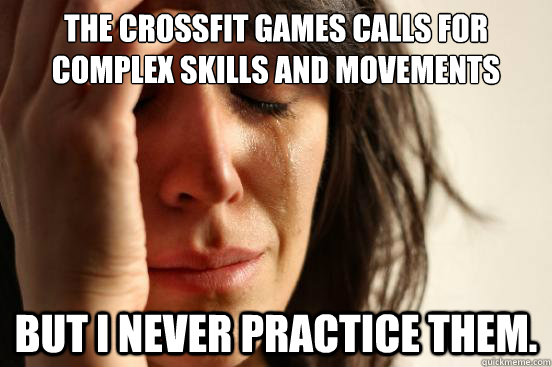 The Crossfit Games calls for complex skills and movements but i never practice them.   First World Problems