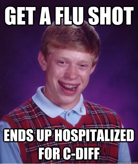 Get a flu shot ends up hospitalized for c-diff  Bad Luck Brian