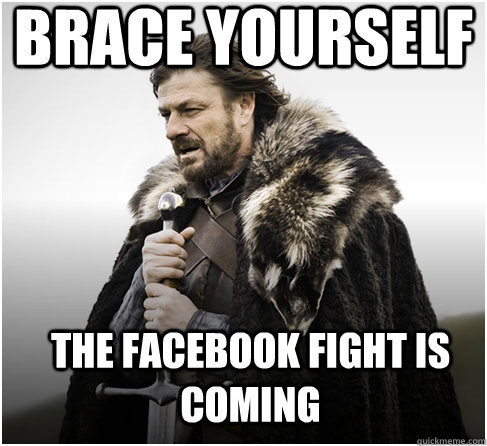 brace yourself the facebook fight is coming - brace yourself the facebook fight is coming  Imminent Ned better