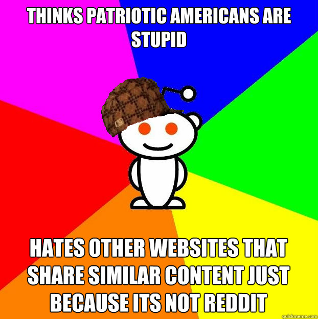 Thinks patriotic americans are stupid Hates other websites that share similar content just because its not reddit  Scumbag Redditor