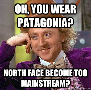 Oh, You Wear Patagonia? North Face become too mainstream? - Oh, You Wear Patagonia? North Face become too mainstream?  Condescending Wonka