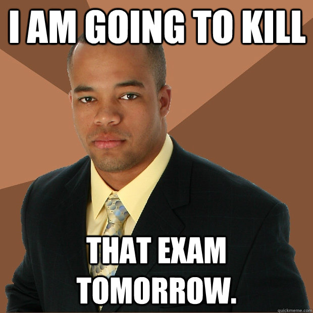 I am going to kill that exam tomorrow.  Successful Black Man