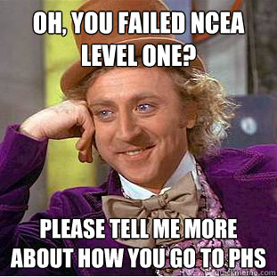 Oh, you failed ncea level one?
 please tell me more about how you go to phs
 - Oh, you failed ncea level one?
 please tell me more about how you go to phs
  Condescending Wonka