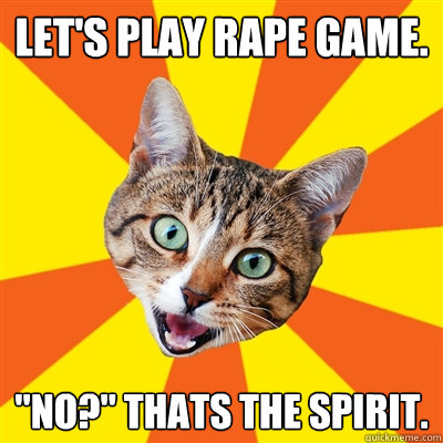 Let's play rape game. 