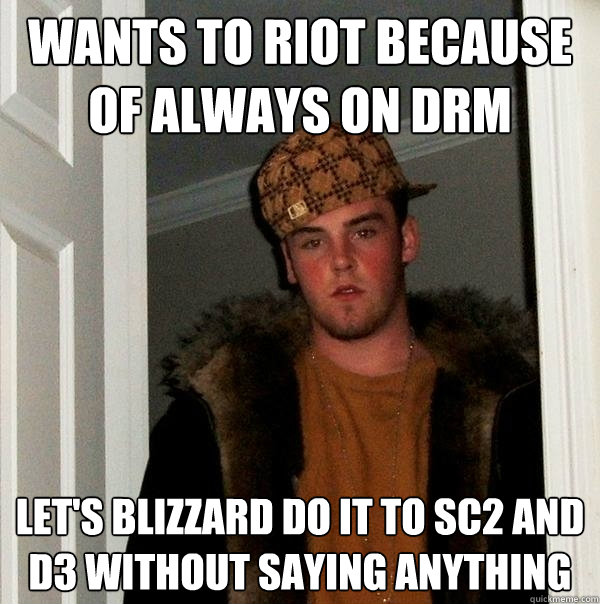 Wants to riot because of always on DRM let's blizzard do it to sc2 and d3 without saying anything  Scumbag
