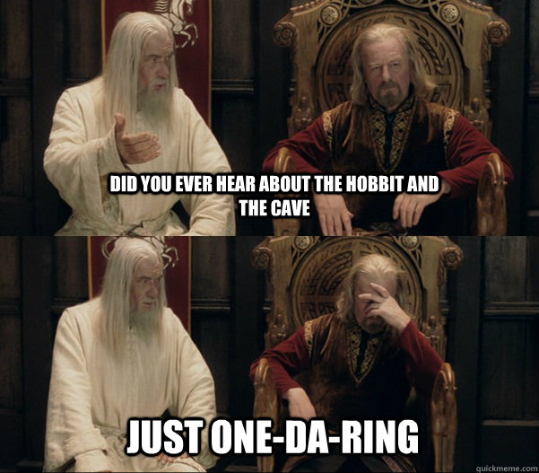 Did you ever hear about the hobbit and the cave Just one-da-ring  