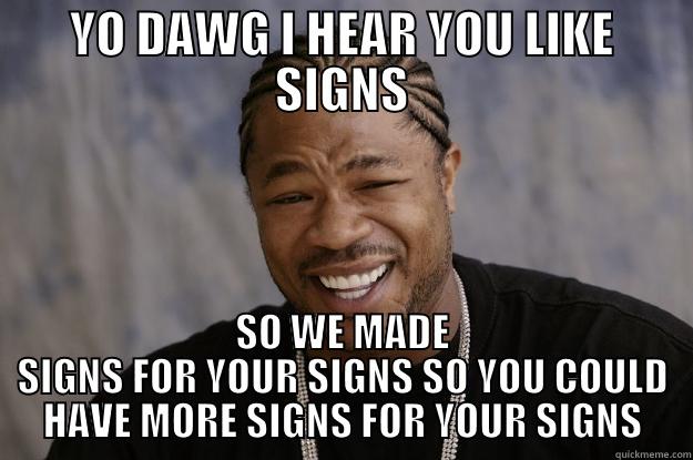 YO DAWG I HEAR YOU LIKE SIGNS SO WE MADE SIGNS FOR YOUR SIGNS SO YOU COULD HAVE MORE SIGNS FOR YOUR SIGNS Xzibit meme