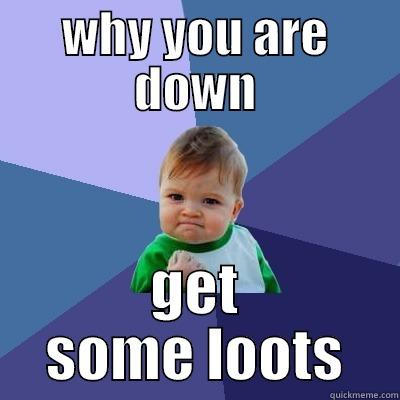 WHY YOU ARE DOWN GET SOME LOOTS Success Kid
